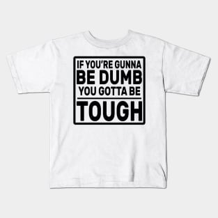 If you’re gunna be dumb you gotta be tough Kids T-Shirt